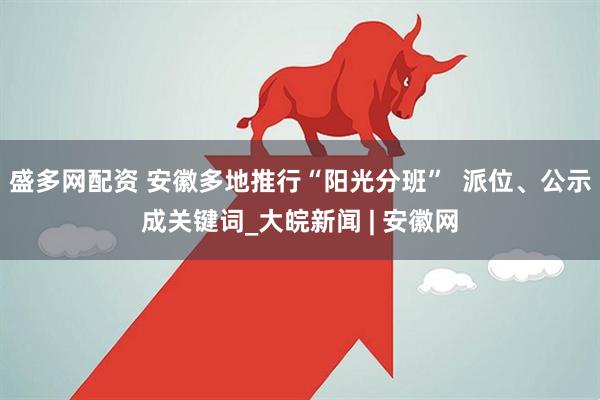 盛多网配资 安徽多地推行“阳光分班”  派位、公示成关键词_大皖新闻 | 安徽网