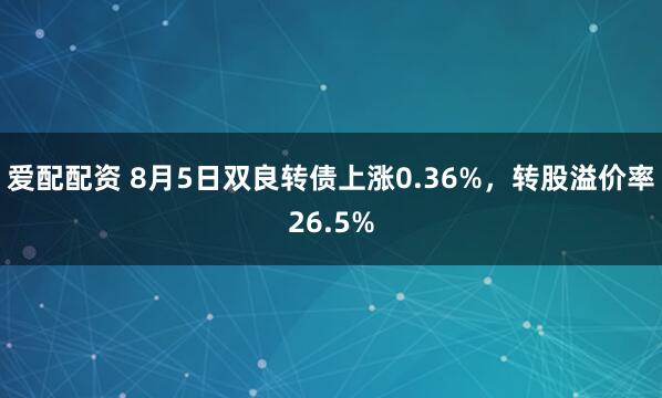 爱配配资 8月5日双良转债上涨0.36%，转股溢价率26.5%