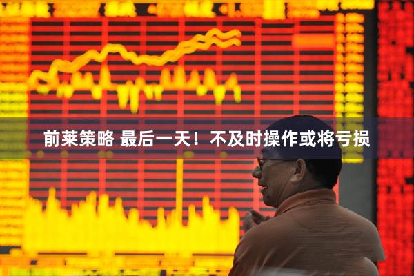 前莱策略 最后一天！不及时操作或将亏损