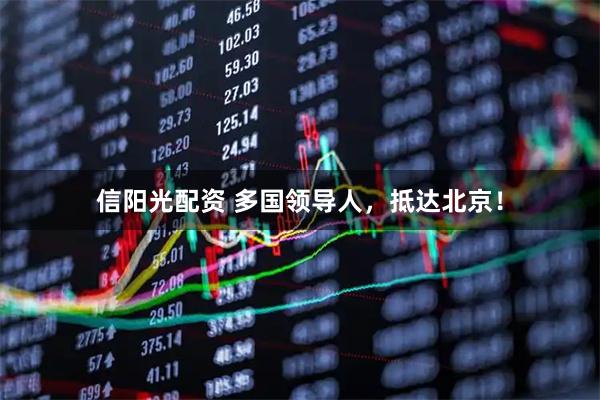 信阳光配资 多国领导人，抵达北京！