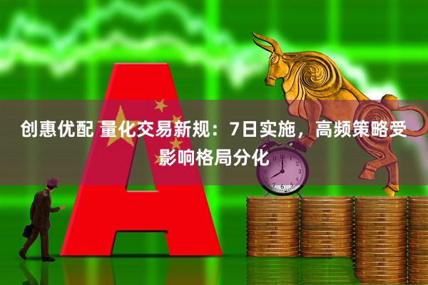 创惠优配 量化交易新规：7日实施，高频策略受影响格局分化