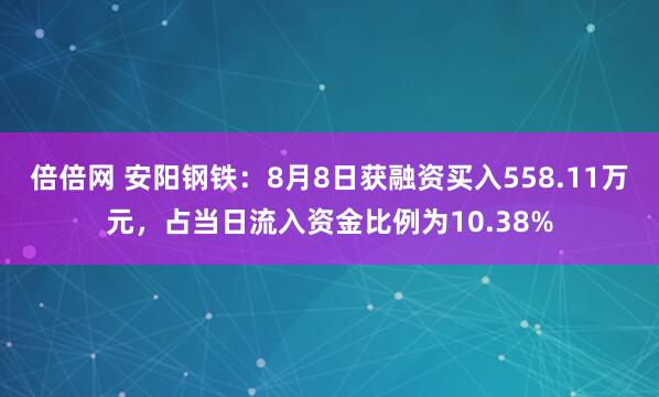 倍倍网 安阳钢铁：8月8日获融资买入558.11万元，占当日流入资金比例为10.38%