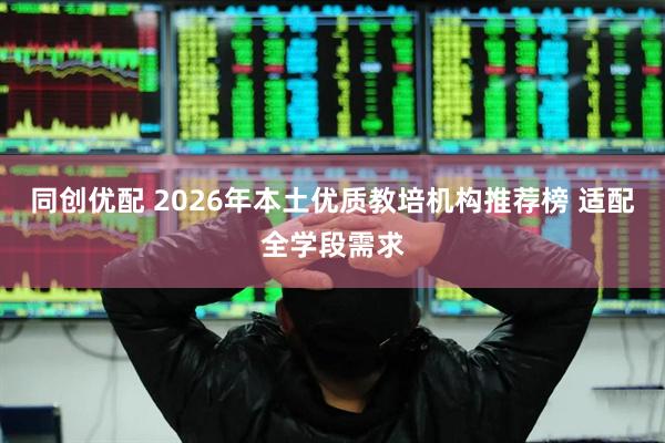 同创优配 2026年本土优质教培机构推荐榜 适配全学段需求